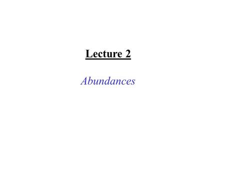 Lecture 2 Abundances. Any study of nucleosynthesis must have one of its key objectives an accurate, physically motivated explanation for the pattern of.