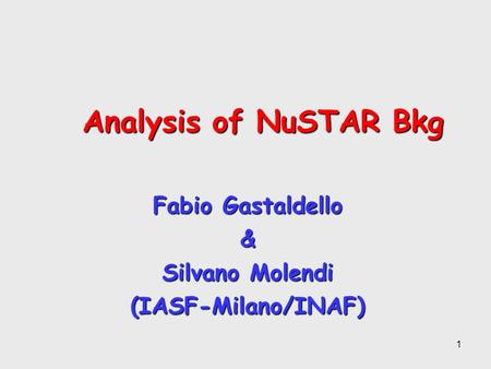 Analysis of NuSTAR Bkg Analysis of NuSTAR Bkg Fabio Gastaldello & Silvano Molendi (IASF-Milano/INAF) 1.