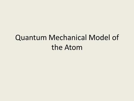 Quantum Mechanical Model of the Atom. Problem with Bohr’s Model Bohr’s model of the atom could not explain why the spectra of other elements had too many.