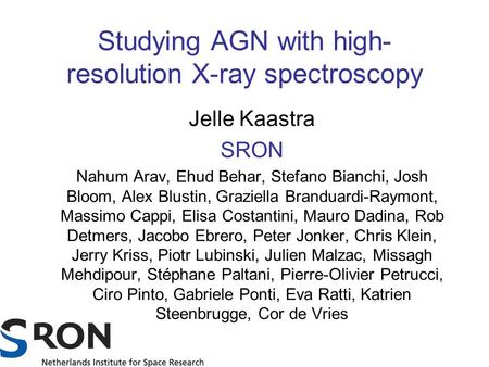 Studying AGN with high- resolution X-ray spectroscopy Jelle Kaastra SRON Nahum Arav, Ehud Behar, Stefano Bianchi, Josh Bloom, Alex Blustin, Graziella Branduardi-Raymont,