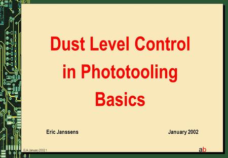 EJA January 2002 1 abab Dust Level Control in Phototooling Basics Eric JanssensJanuary 2002.