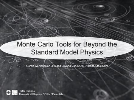 Peter Skands Theoretical Physics, CERN / Fermilab Monte Carlo Tools for Beyond the Standard Model Physics Nordic Workshop on LHC and Beyond, June 2008,