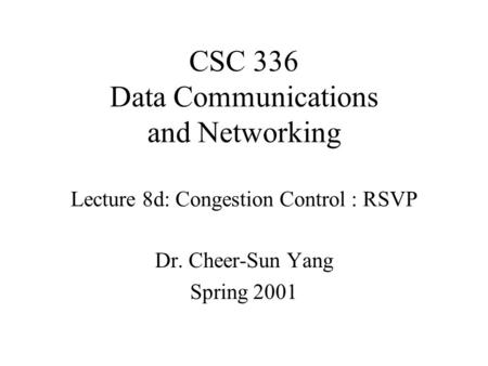 CSC 336 Data Communications and Networking Lecture 8d: Congestion Control : RSVP Dr. Cheer-Sun Yang Spring 2001.