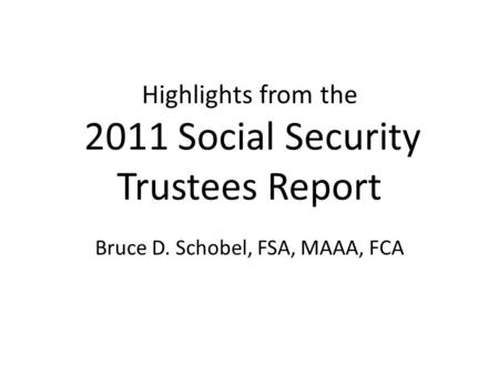 Highlights from the 2011 Social Security Trustees Report Bruce D. Schobel, FSA, MAAA, FCA.