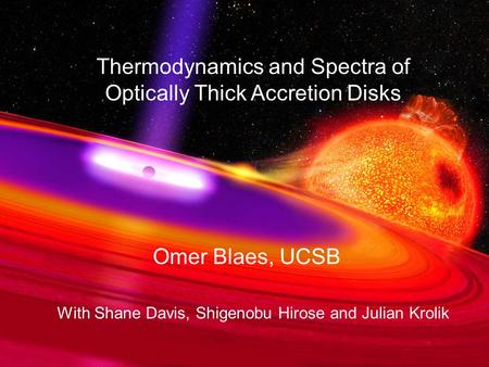 Thermodynamics and Spectra of Optically Thick Accretion Disks Omer Blaes, UCSB With Shane Davis, Shigenobu Hirose and Julian Krolik.