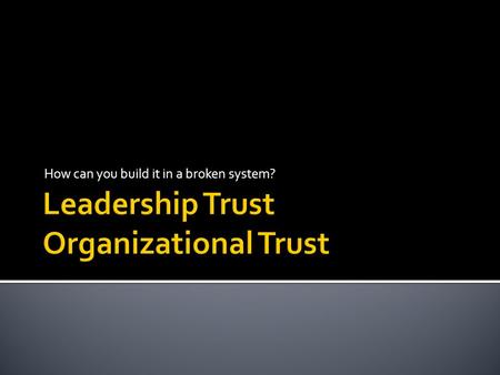 How can you build it in a broken system?. TRUST More important than VISION? Yes! No matter how big a vision, the high cost of low trust will prevent you.