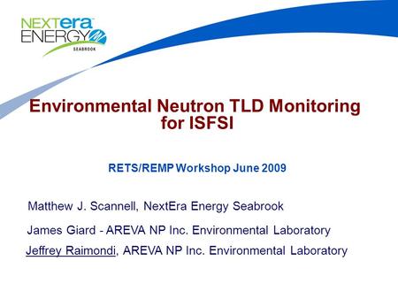 Environmental Neutron TLD Monitoring for ISFSI Matthew J. Scannell, NextEra Energy Seabrook James Giard - AREVA NP Inc. Environmental Laboratory Jeffrey.