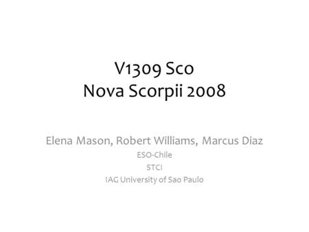 V1309 Sco Nova Scorpii 2008 Elena Mason, Robert Williams, Marcus Diaz ESO-Chile STCI IAG University of Sao Paulo.