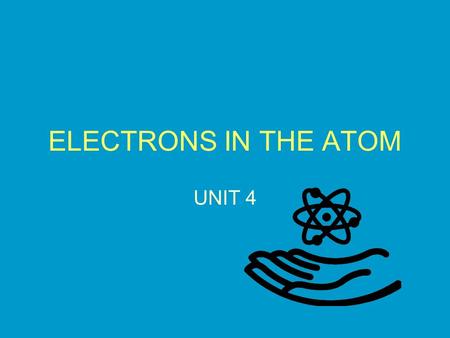 ELECTRONS IN THE ATOM UNIT 4.