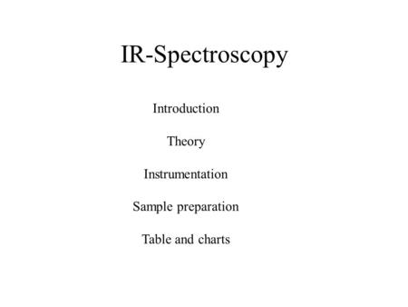 IR-Spectroscopy Introduction Theory Instrumentation Sample preparation Table and charts.