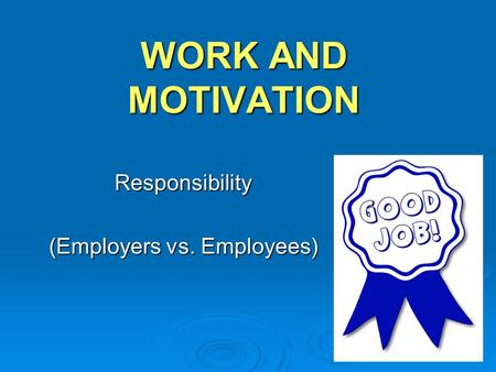 WORK AND MOTIVATION Responsibility (Employers vs. Employees)