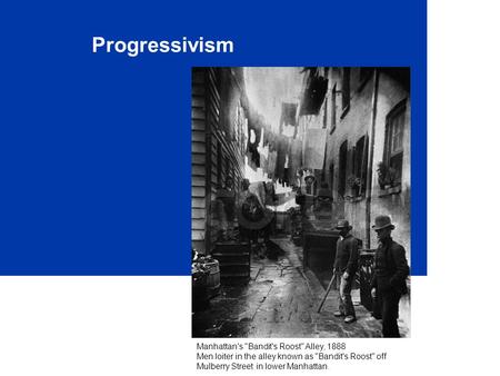 Progressivism Manhattan's Bandit's Roost Alley, 1888 Men loiter in the alley known as Bandit's Roost off Mulberry Street in lower Manhattan.