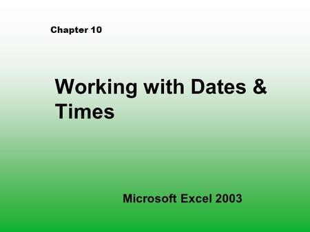 Chapter 10 Working with Dates & Times Microsoft Excel 2003.