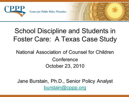 School Discipline and Students in Foster Care: A Texas Case Study National Association of Counsel for Children Conference October 23, 2010 Jane Burstain,