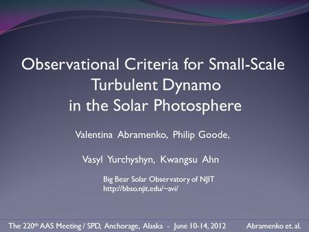 Observational Criteria for Small-Scale Turbulent Dynamo in the Solar Photosphere Valentina Abramenko, Philip Goode, Vasyl Yurchyshyn, Kwangsu Ahn Big Bear.