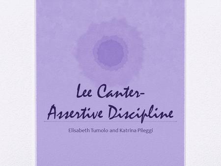 Lee Canter- Assertive Discipline Elisabeth Tumolo and Katrina Pileggi.