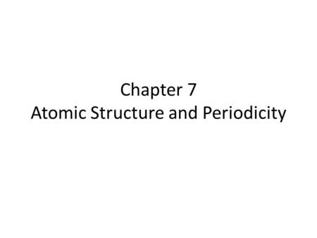 Chapter 7 Atomic Structure and Periodicity