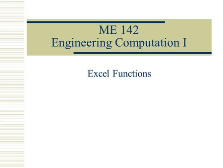 ME 142 Engineering Computation I Excel Functions.