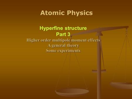 Atomic Physics Hyperfine structure Part 3 Higher order multipole moment effects A general theory Some experiments.