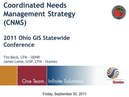 Friday, September 30, 2011 Coordinated Needs Management Strategy (CNMS) 2011 Ohio GIS Statewide Conference Tim Beck, CFM – ODNR James Laine, GISP, CFM.