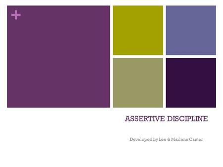 + ASSERTIVE DISCIPLINE Developed by Lee & Marlene Canter.