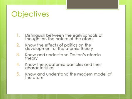 Objectives 1. Distinguish between the early schools of thought on the nature of the atom. 2. Know the effects of politics on the development of the atomic.