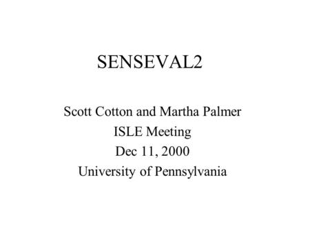 SENSEVAL2 Scott Cotton and Martha Palmer ISLE Meeting Dec 11, 2000 University of Pennsylvania.