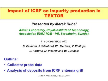 ITPA-9, Avila, Spain, 7-10. 01. 2008 Impact of ICRF on impurity production in TEXTOR Presented by Marek Rubel Alfvén Laboratory, Royal Institute of Technology,