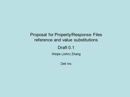 Proposal for Property/Response Files reference and value substitutions Draft 0.1 Weijia (John) Zhang Dell Inc.