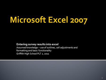 Entering survey results into excel Assumed knowledge – use of outlines, cell adjustments and formatting and basic functionality Griffith High School PLT.