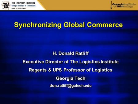 Synchronizing Global Commerce H. Donald Ratliff Executive Director of The Logistics Institute Regents & UPS Professor of Logistics Georgia Tech