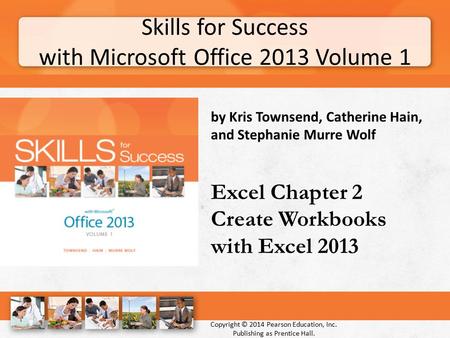 Skills for Success with Microsoft Office 2013 Volume 1 Copyright © 2014 Pearson Education, Inc. Publishing as Prentice Hall. by Kris Townsend, Catherine.