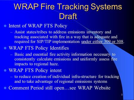 1 WRAP Fire Tracking Systems Draft Intent of WRAP FTS Policy – Assist states/tribes to address emissions inventory and tracking associated with fire in.