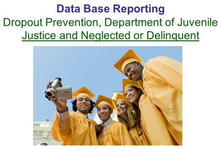 Data Base Reporting Dropout Prevention, Department of Juvenile Justice and Neglected or Delinquent.