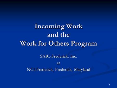 1 Incoming Work and the Work for Others Program SAIC-Frederick, Inc. at NCI-Frederick, Frederick, Maryland.