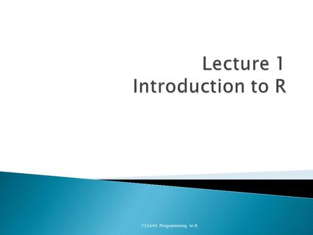 732A44 Programming in R.  Self-studies of the course book  2 Lectures (1 in the beginning, 1 in the end)  Labs (computer). Compulsory submission of.