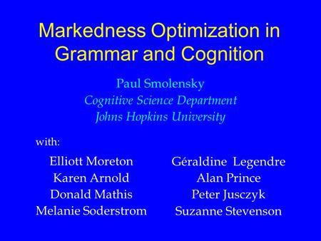 Markedness Optimization in Grammar and Cognition Paul Smolensky Cognitive Science Department Johns Hopkins University Elliott Moreton Karen Arnold Donald.