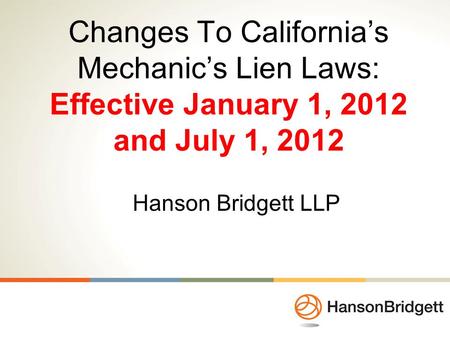 Changes To California’s Mechanic’s Lien Laws: Effective January 1, 2012 and July 1, 2012 Hanson Bridgett LLP.