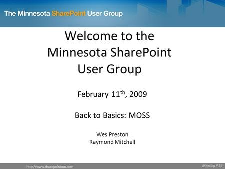 Welcome to the Minnesota SharePoint User Group February 11 th, 2009 Back to Basics: MOSS Wes Preston Raymond Mitchell Meeting.