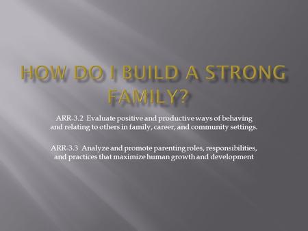 ARR-3.2 Evaluate positive and productive ways of behaving and relating to others in family, career, and community settings. ARR-3.3 Analyze and promote.