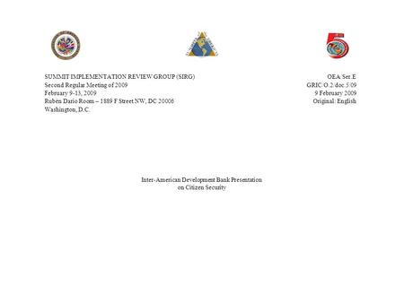 Inter-American Development Bank Presentation on Citizen Security SUMMIT IMPLEMENTATION REVIEW GROUP (SIRG)OEA/Ser.E Second Regular Meeting of 2009 GRIC/O.2/doc.5/09.