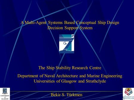 A Multi-Agent Systems Based Conceptual Ship Design Decision Support System The Ship Stability Research Centre Department of Naval Architecture and Marine.