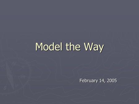 Model the Way February 14, 2005. Module II Introduction ► Leaders need to know and comprehend fully the values, beliefs and assumptions that drive them.