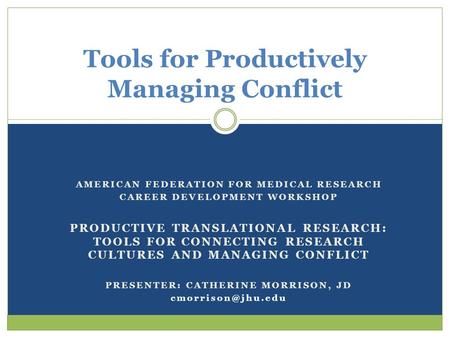 AMERICAN FEDERATION FOR MEDICAL RESEARCH CAREER DEVELOPMENT WORKSHOP PRODUCTIVE TRANSLATIONAL RESEARCH: TOOLS FOR CONNECTING RESEARCH CULTURES AND MANAGING.