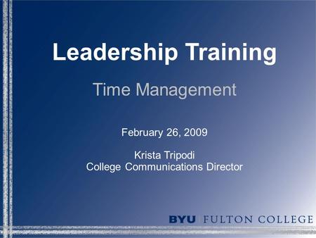 Leadership Training Time Management February 26, 2009 Krista Tripodi College Communications Director.