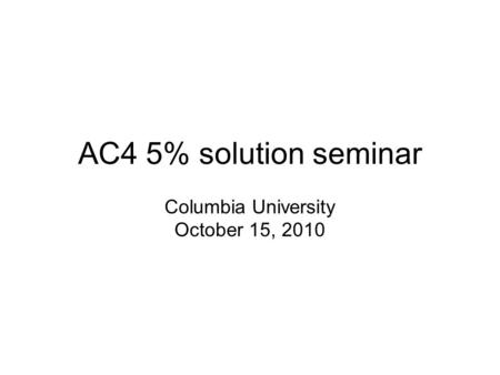 AC4 5% solution seminar Columbia University October 15, 2010.