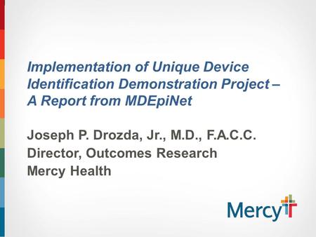 Implementation of Unique Device Identification Demonstration Project – A Report from MDEpiNet Joseph P. Drozda, Jr., M.D., F.A.C.C. Director, Outcomes.