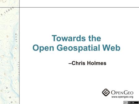 Towards the Open Geospatial Web –Chris Holmes. “Architectures of Participation” – Coined by Tim O’Reilly.