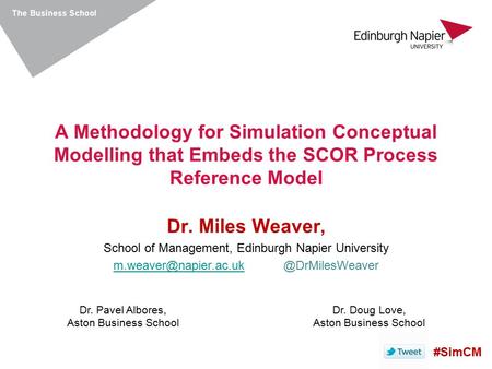 A Methodology for Simulation Conceptual Modelling that Embeds the SCOR Process Reference Model Dr. Miles Weaver, School of Management, Edinburgh Napier.