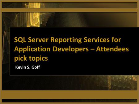 SQL Server Reporting Services for Application Developers – Attendees pick topics Kevin S. Goff.